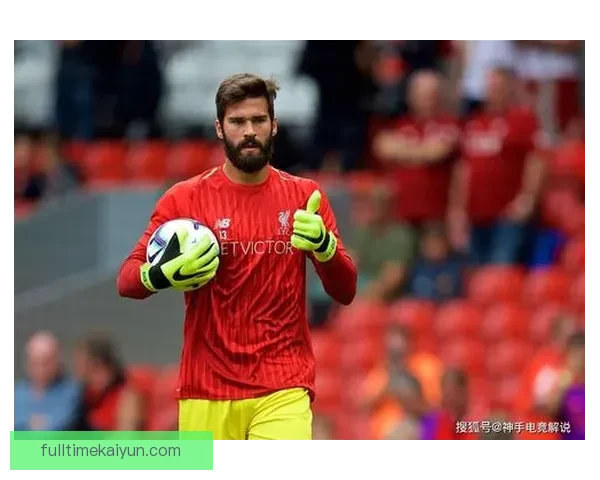 阿利松近期状态回暖，利物浦竞争力有望恢复